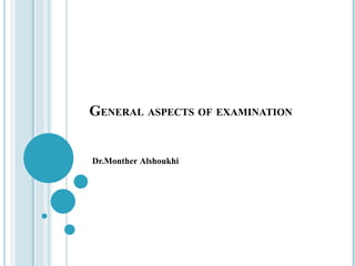 GENERAL ASPECTS OF EXAMINATION
Dr.Monther Alshoukhi
 