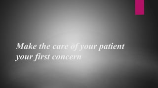 *
Make the care of your patient
your first concern
 