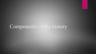 Components of the history
 