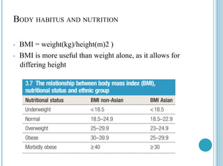 BODY HABITUS AND NUTRITION
• BMI = weight(kg)/height(m)2 )
• BMI is more useful than weight alone, as it allows for
differing height
 