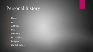 Personal history
* Name,
* Age,
* Address,
* Sex,
* Ethnicity,
* Occupation,
* Religion,
* Marital status,
 