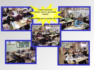 Uczniowie podczas
pisania wierszy, opowiadań
i legend.
Pupils writing poems, legends and stories.

 