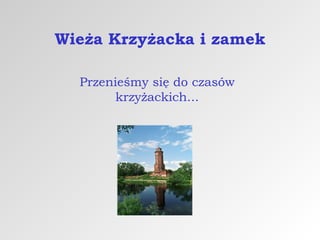 Wieża Krzyżacka i zamek
Przenieśmy się do czasów
krzyżackich...

 