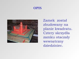OPIS
Zamek został
zbudowany na
planie kwadratu.
Cztery skrzydła
zamku otaczały
wewnętrzny
dziedziniec.

 