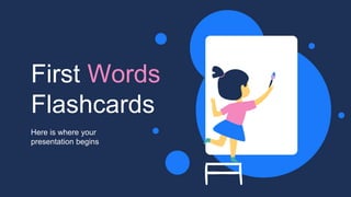 First Words
Flashcards
Here is where your
presentation begins
 