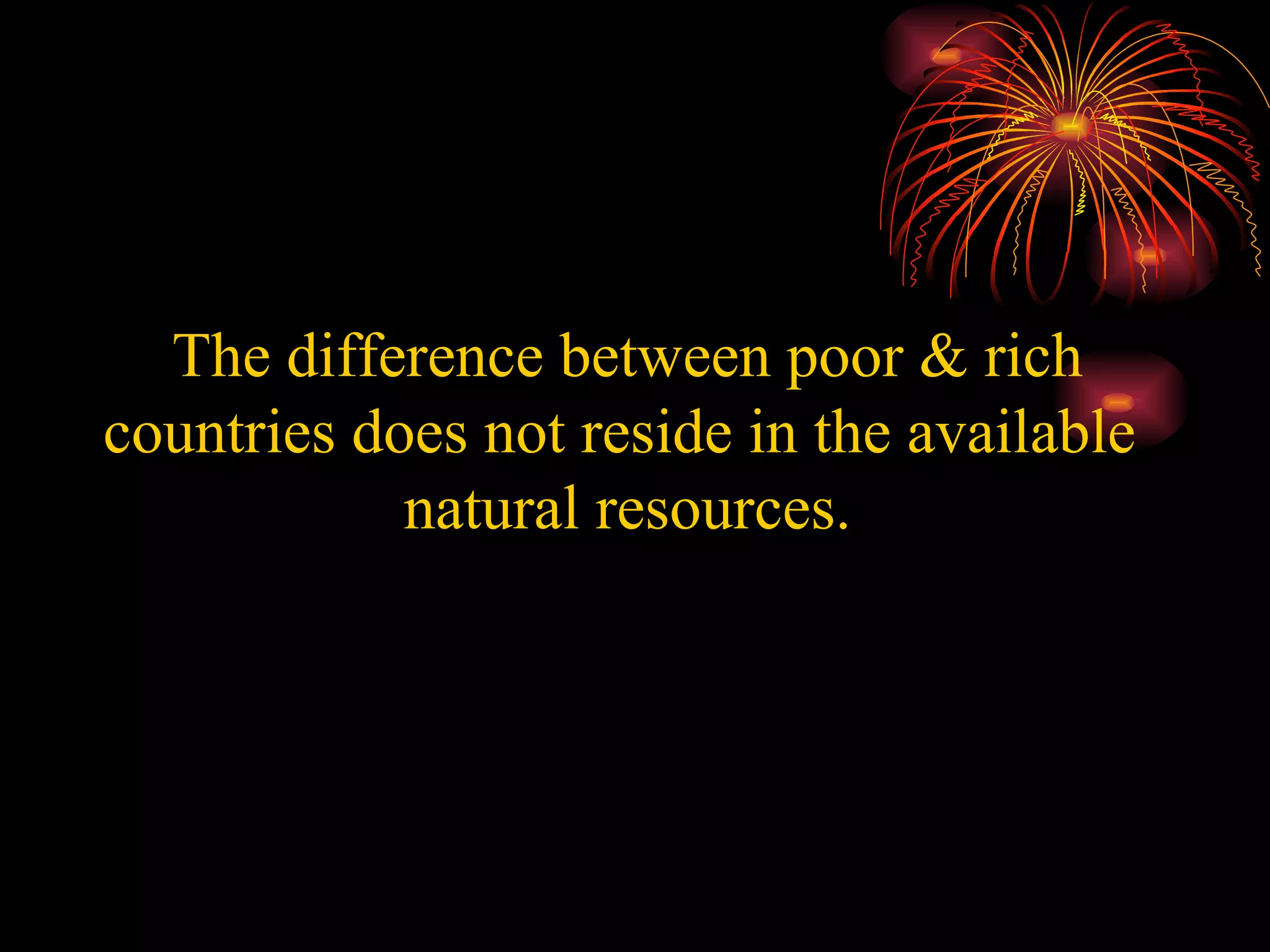 The difference between poor & rich countries does not reside in the available  natural resources. 