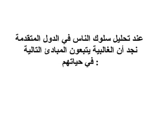 عند تحليل سلوك الناس في الدول المتقدمة نجد أن الغالبية يتبعون المبادئ التالية في حي اتهم   : 