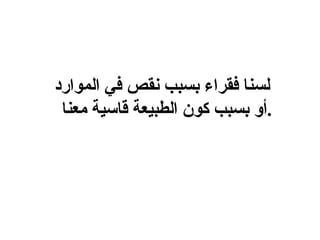 لسنا فقراء بسبب نقص في الموارد أو بسبب كون الطبيعة قاسية معنا  . 