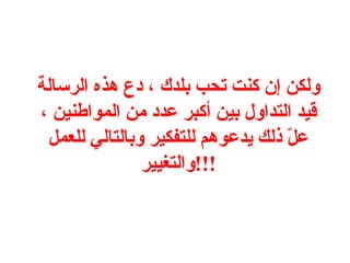 ولكن إن كنت تحب بلدك ، دع هذه الرسالة قيد التداول بين أكبر عدد من المواطنين ، علّ ذلك يدعوهم للتفكير وبالتالي للعمل والتغيير !!! 