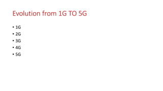 Evolution from 1G TO 5G
• 1G
• 2G
• 3G
• 4G
• 5G
 