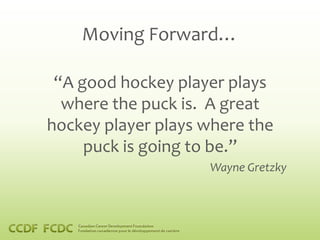 Moving Forward…

 “A good hockey player plays
  where the puck is. A great
hockey player plays where the
     puck is going to be.”
                    Wayne Gretzky
 