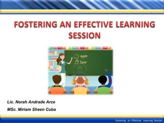 Lic. Norah Andrade Arce
MSc. Miriam Sheen Cuba
Fostering an Effective Learning Session

 
