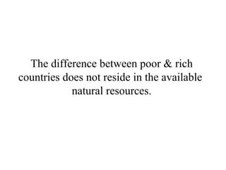The difference between poor & rich countries does not reside in the available  natural resources. 