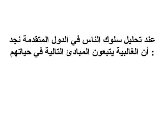 ‫عند تحليل سلوك الناس في الدول المتقدمة نجد‬
‫: أن الغالبية يتبعون المبادئ التالية في حياتهم‬
 