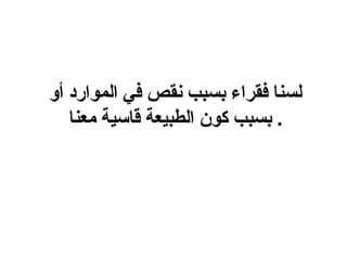 ‫لسنا فقراء بسبب نقص في الموارد أو‬
   ‫. بسبب كون الطبيعة قاسية معنا‬
 