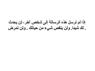 ‫إذا لم ترسل هذه الرسالة إلى شخص آخر، لن يحدث‬
‫. لك شيئا. ولن ينقص شيء من حياتك . ولن تمرض‬
 