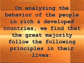 On analyzing the behavior of the people in rich & developed countries, we find that the great majority follow the following principles in their lives: 