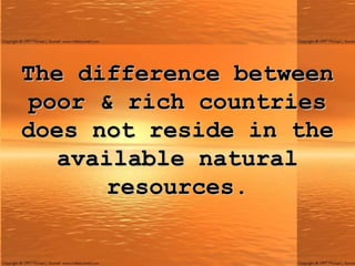 The difference between poor & rich countries does not reside in the available natural resources. 