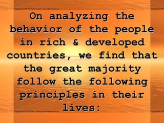On analyzing the
 behavior of the people
   in rich & developed
countries, we find that
   the great majority
  follow the following
   principles in their
         lives:
 