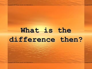 What is the
difference then?
 