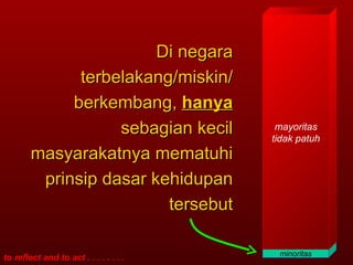 Di negara terbelakang/miskin/ berkembang,  hanya  sebagian kecil masyarakatnya mematuhi prinsip dasar kehidupan tersebut minoritas mayoritas tidak patuh 
