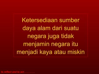 Ketersediaan sumber daya alam dari suatu negara juga tidak menjamin negara itu menjadi kaya atau miskin 