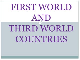 FIRST WORLD
AND
THIRD WORLD
COUNTRIES
 