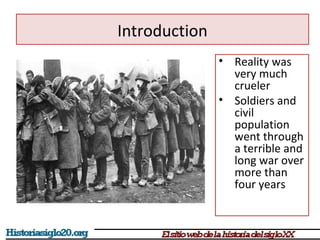• Reality was 
very much 
crueler 
• Soldiers and 
civil 
population 
went through 
a terrible and 
long war over 
more than 
four years 
Introduction 
 
