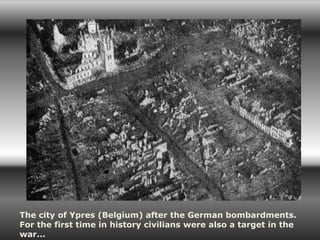 The city of Ypres (Belgium) after the German bombardments.
For the first time in history civilians were also a target in the
war...
 