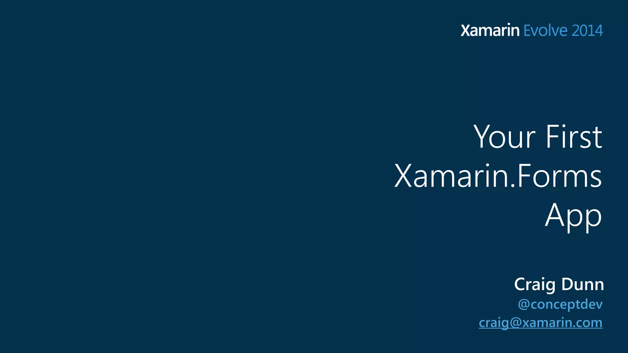 Your First 
Xamarin.Forms 
App 
Craig Dunn 
@conceptdev 
craig@xamarin.com 
