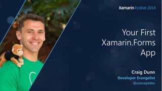 Your First 
Xamarin.Forms 
App 
Craig Dunn 
Developer Evangelist 
@conceptdev 
 
