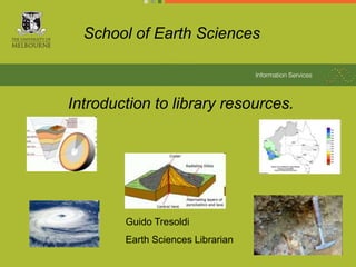 School of Earth Sciences



Introduction to library resources.




        Guido Tresoldi
        Earth Sciences Librarian
                                   1
 