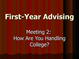 First-Year Advising Meeting 2:  How Are You Handling College? 