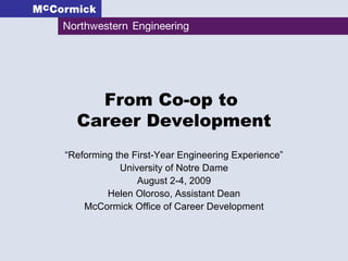 From Co-op to  Career Development “ Reforming the First-Year Engineering Experience” University of Notre Dame August 2-4, 2009 Helen Oloroso, Assistant Dean McCormick Office of Career Development 