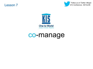 co-manage 
Lesson 7 
Follow us on Twitter: #kispd 
21C Conference : #21CLHK 
 