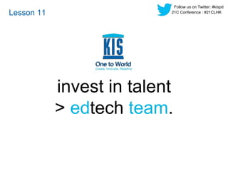 invest in talent 
> edtech team. 
Lesson 11 
Follow us on Twitter: #kispd 
21C Conference : #21CLHK 
 