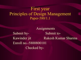 First year Principles of Design Management Paper-580/1.1 Assignments Submit by-  Submit to- Kawinder jit  Rakesh Kumar Sharma Enroll no.-5800800101 Checked by- 