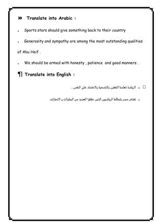 Translate into Arabic : 
٦٩ICDL8 . Sports stars should give something back to their country 
. Generosity and sympathy are among the most outstanding qualities 
of Abu Heif . 
. We should be armed with honesty , patience and good manners . 
¶ Translate into English : 
 . 
 . 
 