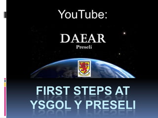 YouTube:




 FIRST STEPS AT
YSGOL Y PRESELI
 