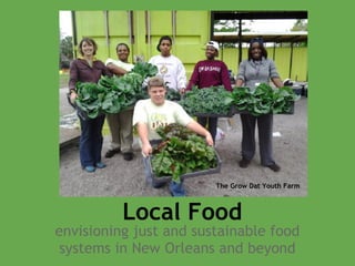 The Grow Dat Youth Farm



          Local Food
envisioning just and sustainable food
 systems in New Orleans and beyond
 