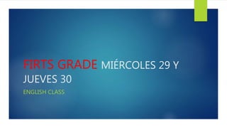 FIRTS GRADE MIÉRCOLES 29 Y
JUEVES 30
ENGLISH CLASS
 