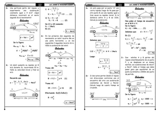 FÍSICAFÍSICAFÍSICAFÍSICA LIC. JAIME A. HUACANI LUQUELIC. JAIME A. HUACANI LUQUELIC. JAIME A. HUACANI LUQUELIC. JAIME A. HUACANI LUQUE37373737
2.2.2.2.---- Una partícula parte del reposo y
experimenta una aceleración
constante igual a 4 m/s2
. ¿Qué
distancia recorrerá en el sexto
segundo de su movimiento?
Solución:Solución:Solución:Solución:
d = Vot +
1
2
at2
De la figura:
d6to seg = d6s - d5s
d =
1
2
(4)(6)2
-
1
2
(4)(5)2
e6to seg = 2 x 11
∴∴∴∴ e6to seg = 22m
3.3.3.3.---- Un móvil aumenta su rapidez en 8
m/s durante 2s, recorriendo 20 m.
Halla su velocidad inicial y final es
m/s.
SSSSolución:olución:olución:olución:
Recuerda que
a = ifV - VDV 8m/s
= =
t t 2s
= 4m/s2
i) d =
 
 
 
i tV+ V
t
2
Vi + Vf =
×2 20
=20
2
……. (1)
ii) Vf = Vi + at
Vf – Vi = 8 ……… (2)
De (1) y (2) sumando:
Vf = 14m/s
En (1)
∴∴∴∴ Vi = 6m/s
4.4.4.4.---- En los primeros dos segundos de
movimiento un móvil recorre 8m en
una pista horizontal, y un los
siguientes 2 segundos recorre 16 m.
Halla la aceleración del móvil.
Solución:Solución:Solución:Solución:
aAB = aBC = aAC
Tramo AB:
d = Vit +
1
2
at2
8 = V.2 +
1
2
a.4 (1)
Tramo AC
24 = V.4 +
1
2
a.16 (2)
Efectuando: Ec(2)–2xEc(1)
8 = 8
2
a
∴∴∴∴ a = 2m/s2
V0 =0 a=4m/s2
e6to seg
5s
6s
Vi
a
20m
2s
Vf
Vi
8m
2s 2sa
B C
16m
A
FÍSICAFÍSICAFÍSICAFÍSICA LIC. JAIME A. HUACANI LUQUELIC. JAIME A. HUACANI LUQUELIC. JAIME A. HUACANI LUQUELIC. JAIME A. HUACANI LUQUE38383838
5.5.5.5.---- Un auto pasa por un punto “A” con
cierta rapidez luego de 4s pasa por
otro punto B con una rapidez igual a
tres veces su rapidez inicial. Si la
distancia entre A y B es 112m.
Calcula su aceleración.
Solución:Solución:Solución:Solución:
Sabemos que:
d =
 
 
 
i fV+ V
.t
2
112 =
 
 
 
V+ 3V
.4
2
V = 14m/s
Luego:
a = ifV -V
t
a =
3V- V V
=
4 2
∴∴∴∴ a = 7m/s2
6.6.6.6.---- Si dos autos parten desde el reposo
con direcciones contrarias uno al
encuentro del otro con aceleración
constantes de 3m/s2 y 5m/s2.
Calcula luego de cuanto tiempo se
cruzarán.
Solución:Solución:Solución:Solución:
Nos piden el tiempo de encuentro
en el M.R.U.V.
De la figura:
d1 + d2 = 64m………... (1)
Sabemos que: d = V.t +
2
a.t
2
En (1):
Vi.t +
2
1a .t
2
+ Vi.t +
2
2a .t
2
= 64
2 2
1 2a .t + a .t
2
= 64
3t2
+ 5t2
= 2(64)
t2
= 16
∴∴∴∴ t = 4s
7.7.7.7.---- Dos móviles A y B parten del
reposo simultáneamente de un punto
P, y se desplazan en un mismo
sentido con aceleraciones de 6m/s2
y 4m/s2
. Halla el tiempo que debe
pasar para que equidisten de un
punto Q distante a 1000m del punto
de partida.
Solución:Solución:Solución:Solución:
De la figura:
e1 =
1
2
a1t2
e1= 1000 + x
e2 =
1
2
a2t2
e2= 1000 - x
V
a
112m
t = 4s
3V
A B
a1 t1
64m
t2 a2
1 2
64m
5m/s2
1 2
3m/s2
V1=0
a=4m/s2
t
1
2
x
x
V2=0
6m/s2
t
P
P
Q
 