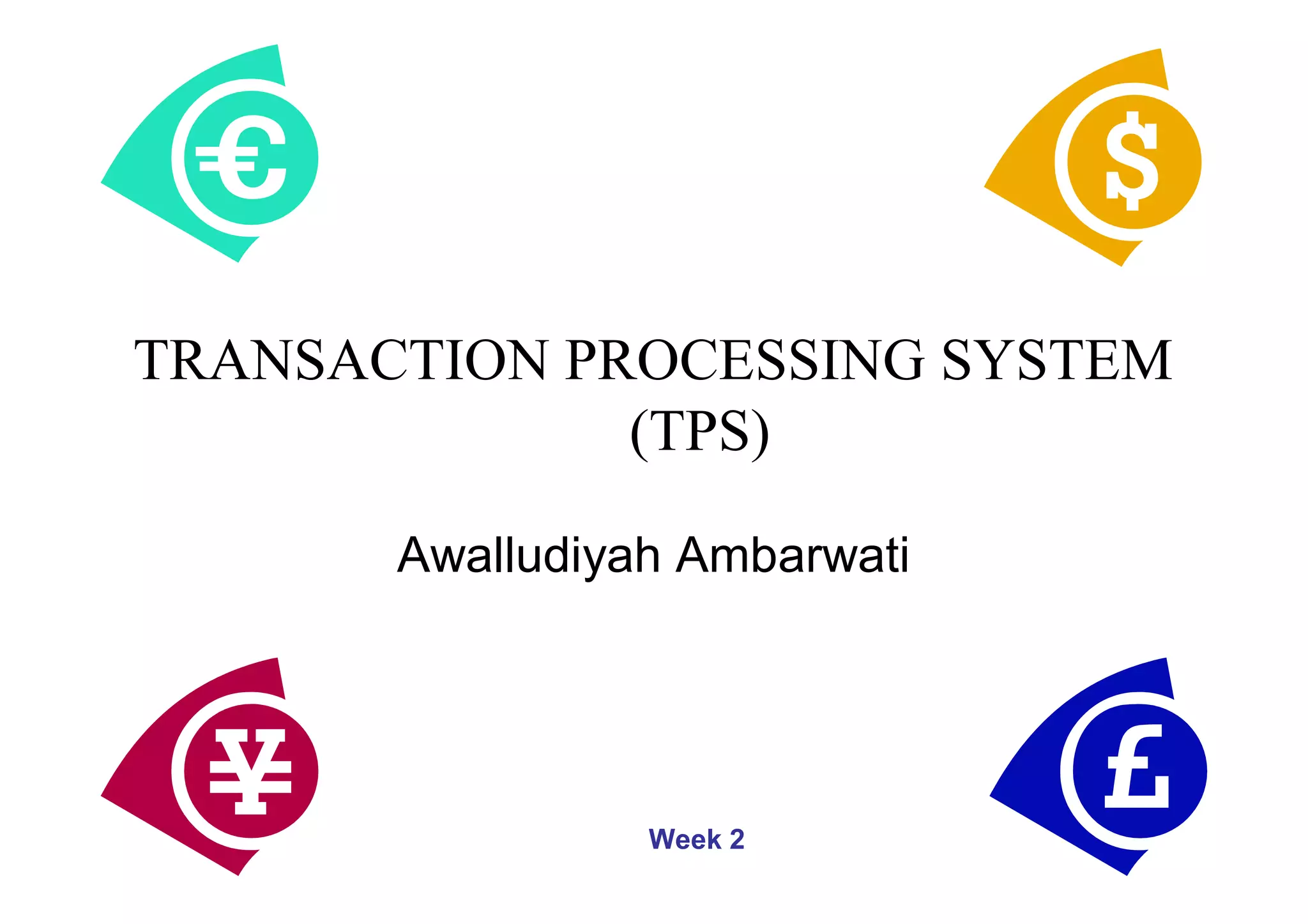 TRANSACTION PROCESSING SYSTEM
(TPS)
Awalludiyah Ambarwati
Week 2
 