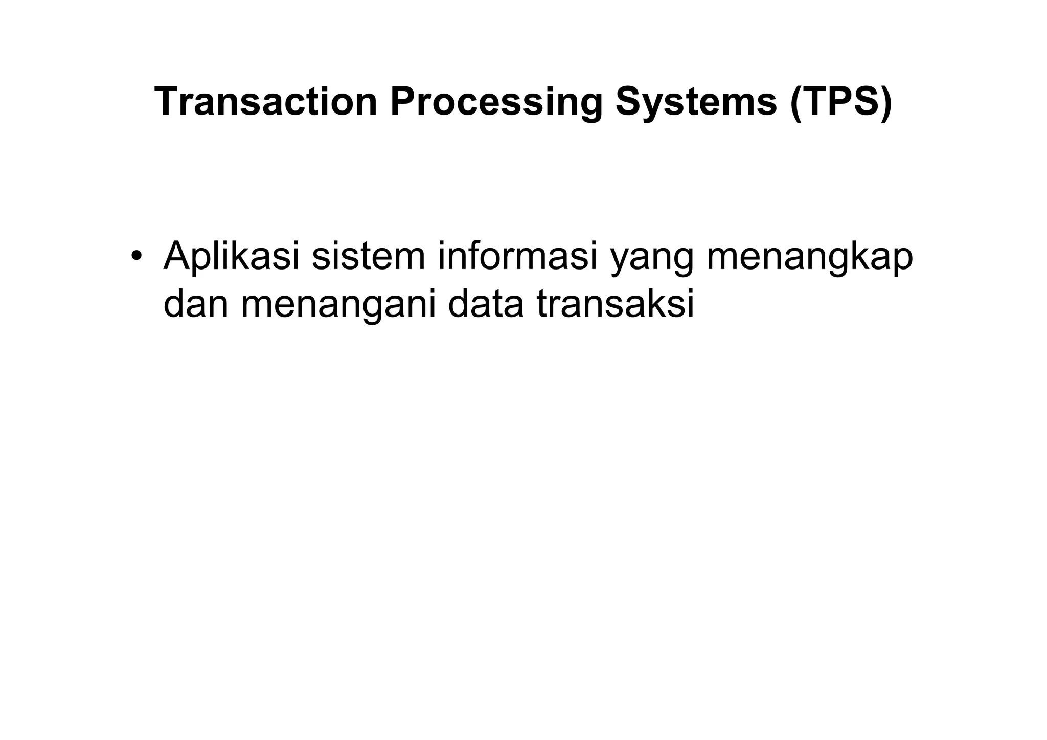 Transaction Processing Systems (TPS)
• Aplikasi sistem informasi yang menangkap
dan menangani data transaksi
 