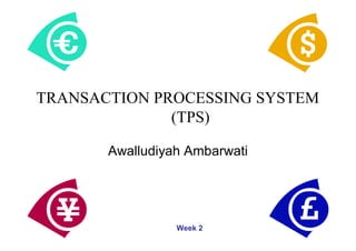 TRANSACTION PROCESSING SYSTEM
(TPS)
Awalludiyah Ambarwati
Week 2
 
