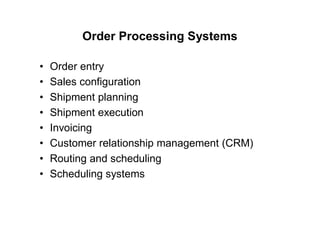 Order Processing Systems
• Order entry
• Sales configuration
• Shipment planning
• Shipment execution
• Invoicing
• Customer relationship management (CRM)
• Routing and scheduling
• Scheduling systems
 