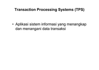 Transaction Processing Systems (TPS)
• Aplikasi sistem informasi yang menangkap
dan menangani data transaksi
 