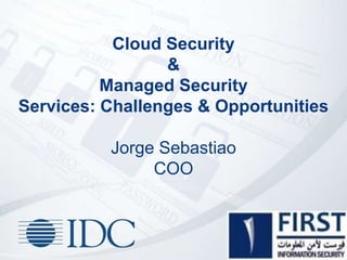 Cloud Security
&
Managed Security
Services: Challenges & Opportunities
Jorge Sebastiao
COO
 