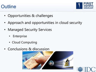 Outline
• Opportunities & challenges
• Approach and opportunities in cloud security
• Managed Security Services
• Enterprise
• Cloud Computing
• Conclusions & discussion
2
 