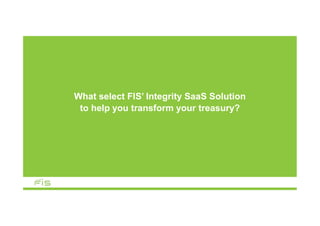 What select FIS’ Integrity SaaS Solution
to help you transform your treasury?
 